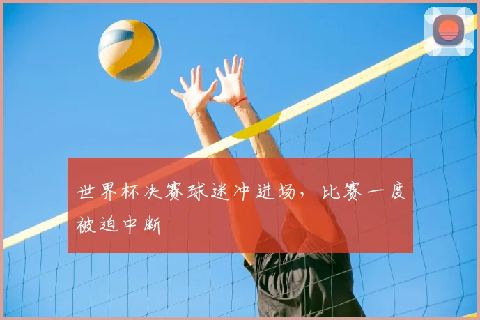 世界杯决赛球迷冲进场,比赛一度被迫中断