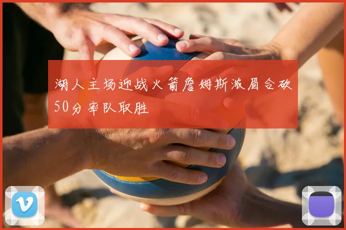 湖人主场迎战火箭詹姆斯浓眉合砍50分率队取胜