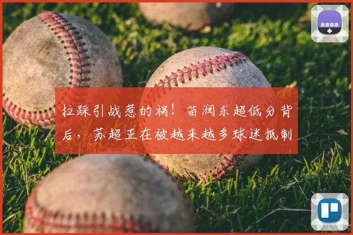 拉踩引战惹的祸！苗润东超低分背后，苏超正在被越来越多球迷抵制