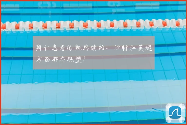 拜仁急着给凯恩续约，沙特和英超方面都在观望？