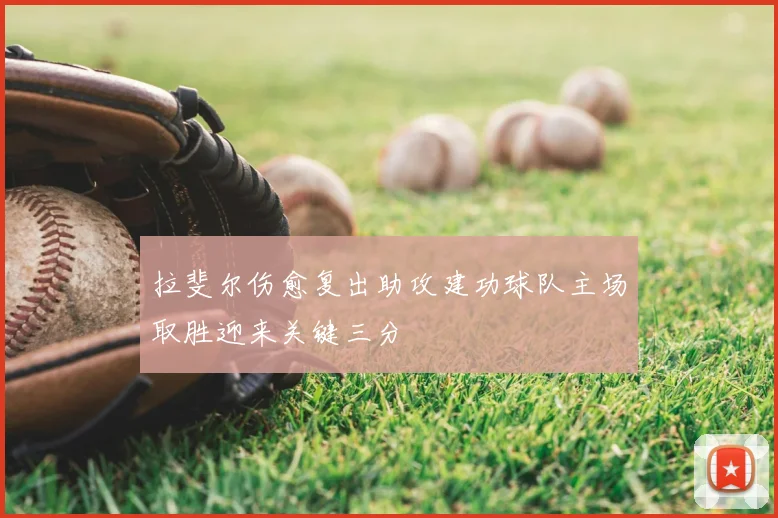 拉斐尔伤愈复出助攻建功球队主场取胜迎来关键三分