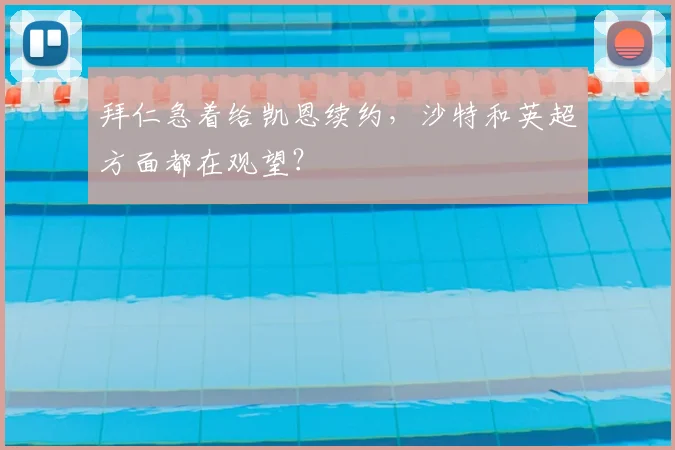 拜仁急着给凯恩续约，沙特和英超方面都在观望？