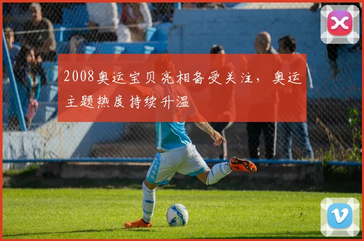 2008奥运宝贝亮相备受关注,奥运主题热度持续升温