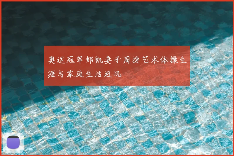 奥运冠军邹凯妻子周捷艺术体操生涯与家庭生活近况