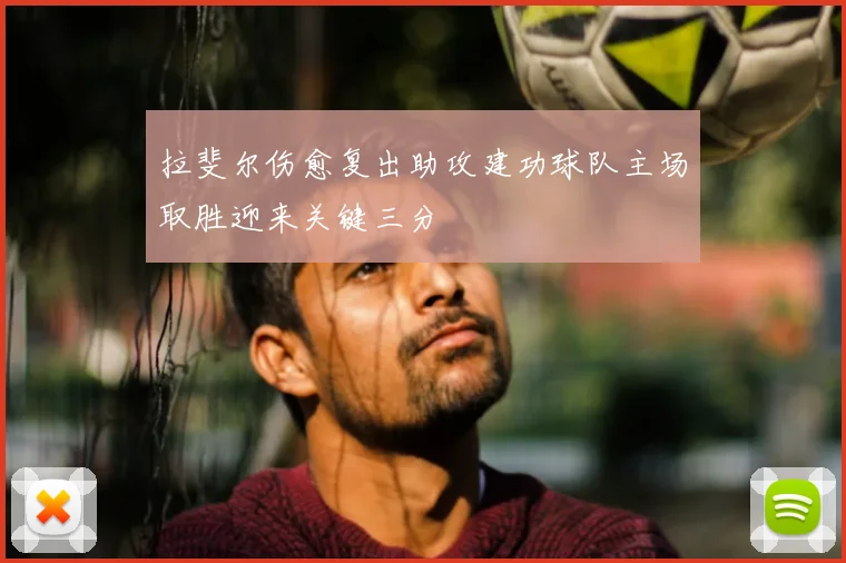 拉斐尔伤愈复出助攻建功球队主场取胜迎来关键三分