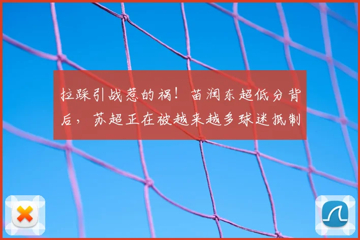 拉踩引战惹的祸！苗润东超低分背后，苏超正在被越来越多球迷抵制