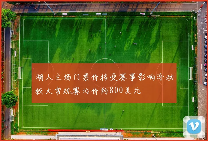 湖人主场门票价格受赛事影响浮动较大常规赛均价约800美元