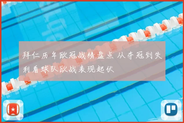 拜仁历年欧冠战绩盘点 从夺冠到失利看球队欧战表现起伏