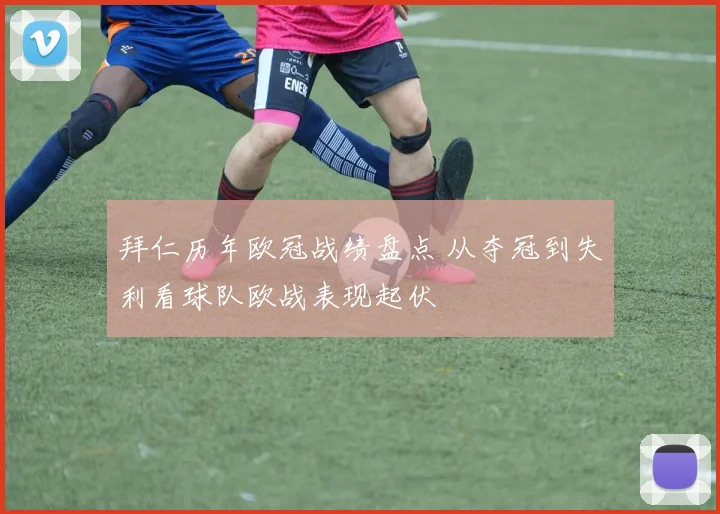 拜仁历年欧冠战绩盘点 从夺冠到失利看球队欧战表现起伏