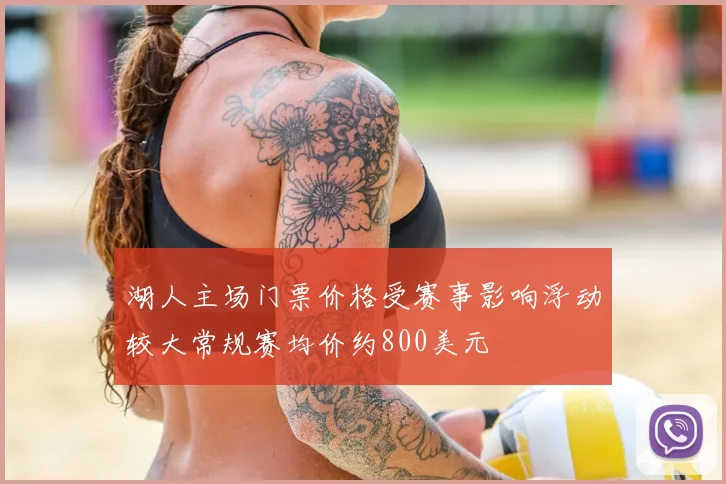 湖人主场门票价格受赛事影响浮动较大常规赛均价约800美元