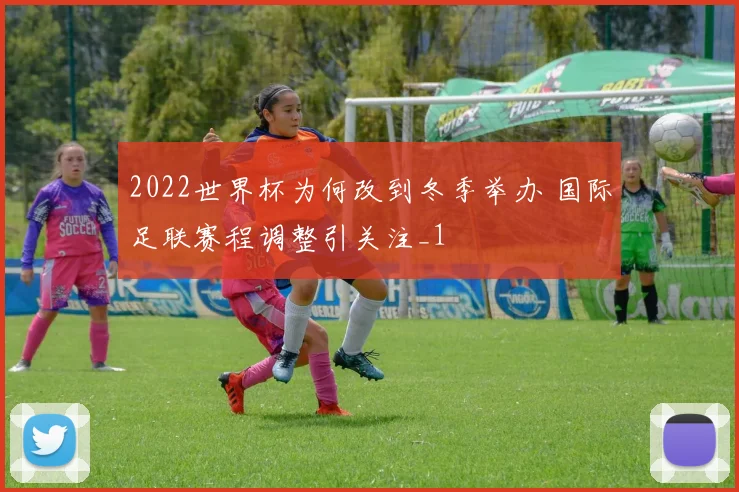 2022世界杯为何改到冬季举办 国际足联赛程调整引关注_1