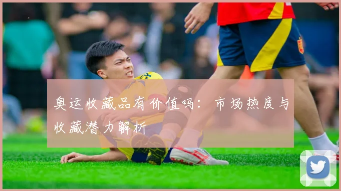 奥运收藏品有价值吗：市场热度与收藏潜力解析