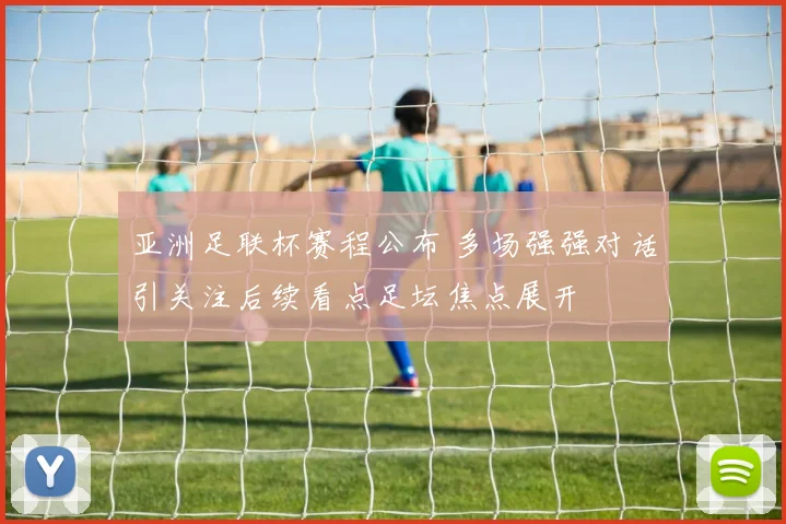 亚洲足联杯赛程公布 多场强强对话引关注后续看点足坛焦点展开