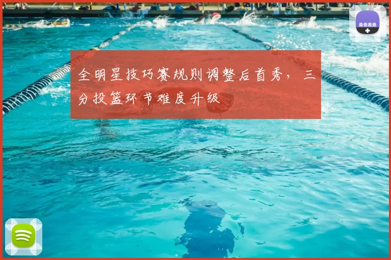 全明星技巧赛规则调整后首秀，三分投篮环节难度升级