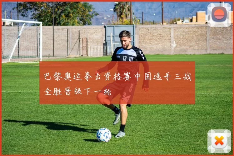 巴黎奥运拳击资格赛中国选手三战全胜晋级下一轮