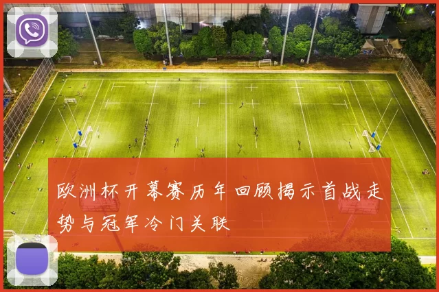 欧洲杯开幕赛历年回顾揭示首战走势与冠军冷门关联