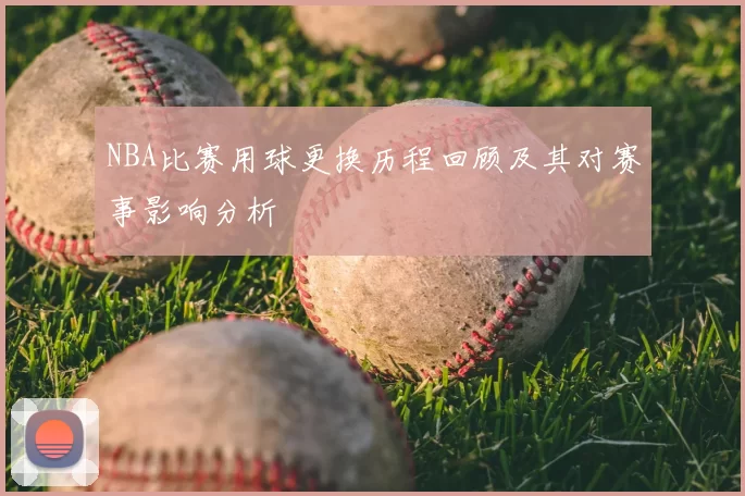 NBA比赛用球更换历程回顾及其对赛事影响分析