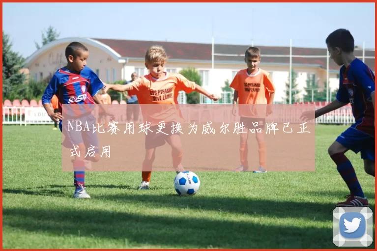NBA比赛用球更换为威尔胜品牌已正式启用