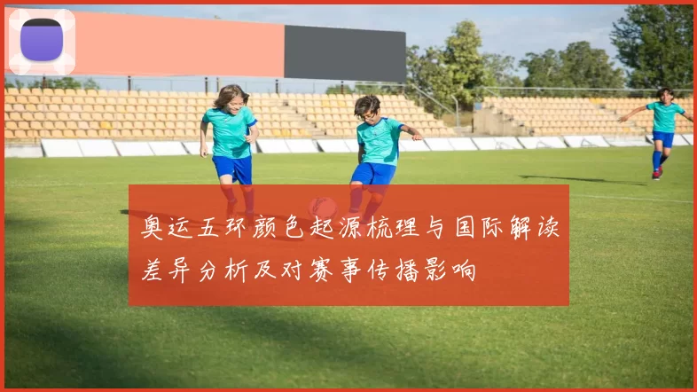 奥运五环颜色起源梳理与国际解读差异分析及对赛事传播影响