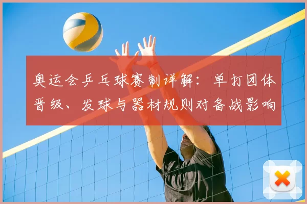 奥运会乒乓球赛制详解：单打团体晋级、发球与器材规则对备战影响