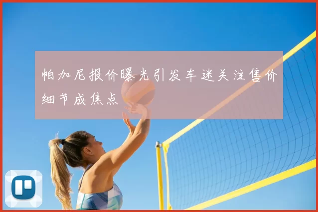 帕加尼报价曝光引发车迷关注售价细节成焦点