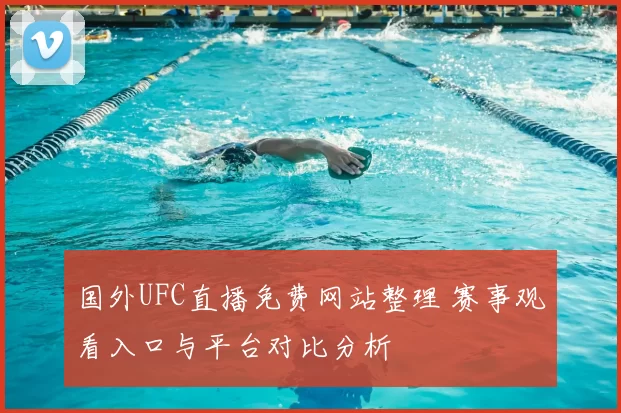 国外UFC直播免费网站整理 赛事观看入口与平台对比分析