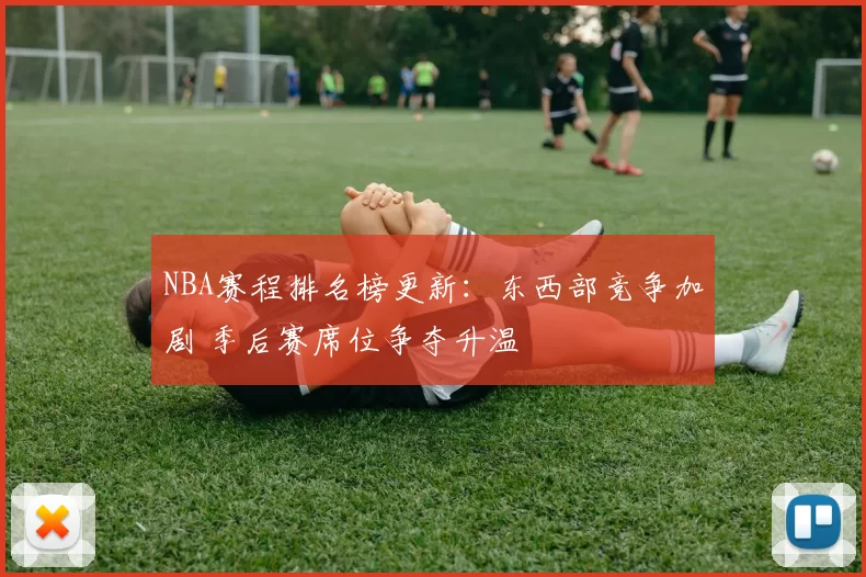NBA赛程排名榜更新：东西部竞争加剧 季后赛席位争夺升温