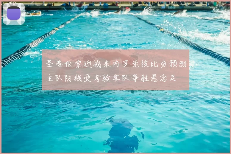 圣洛伦索迎战米内罗竞技比分预测主队防线受考验客队争胜悬念足
