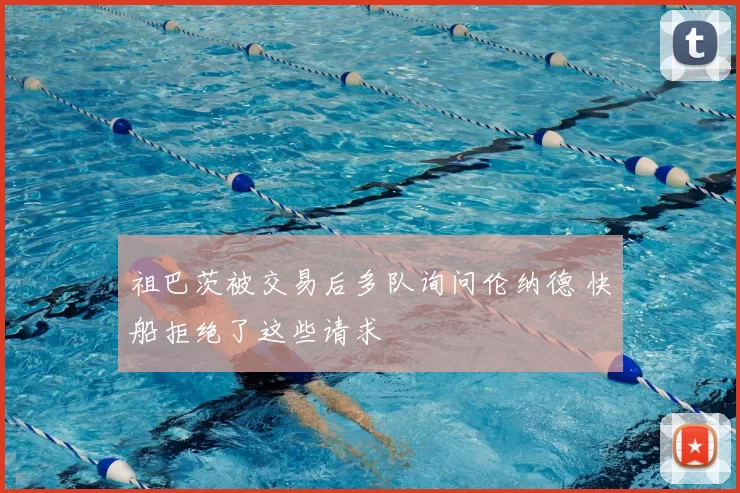 祖巴茨被交易后多队询问伦纳德 快船拒绝了这些请求