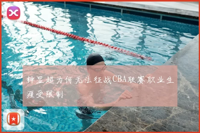 钟显超为何无法征战CBA联赛职业生涯受限制