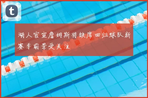 湖人官宣詹姆斯将缺席回归球队新赛季前景受关注