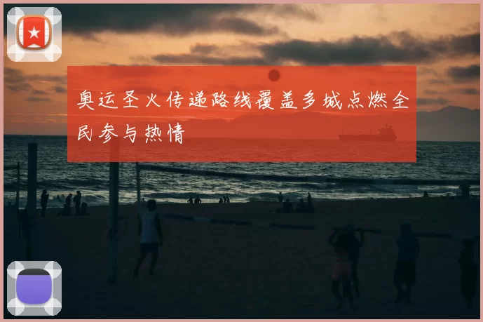 奥运圣火传递路线覆盖多城点燃全民参与热情