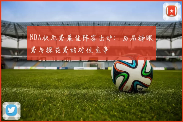 NBA状元秀最佳阵容出炉：历届榜眼秀与探花秀的对位竞争