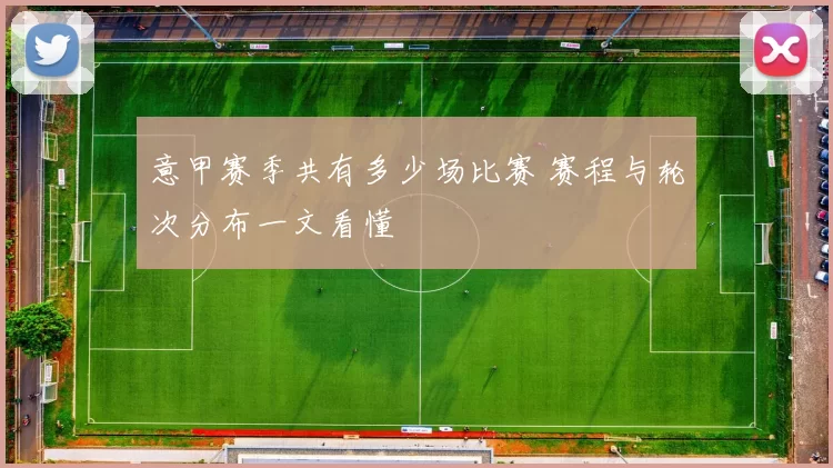 意甲赛季共有多少场比赛 赛程与轮次分布一文看懂