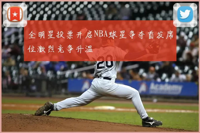全明星投票开启NBA球星争夺首发席位激烈竞争升温