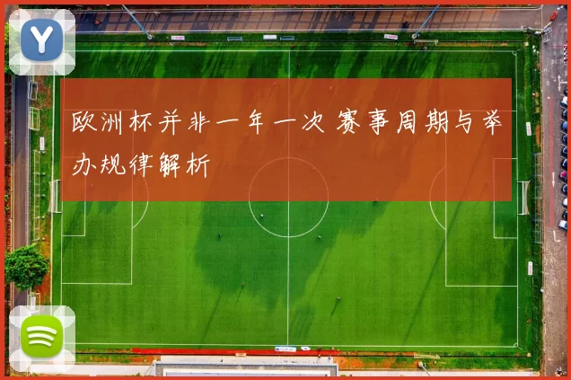 欧洲杯并非一年一次 赛事周期与举办规律解析