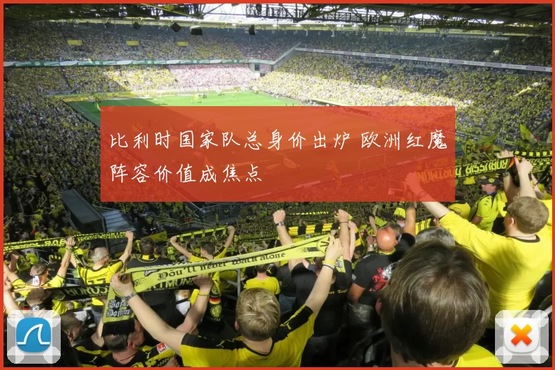 比利时国家队总身价出炉 欧洲红魔阵容价值成焦点