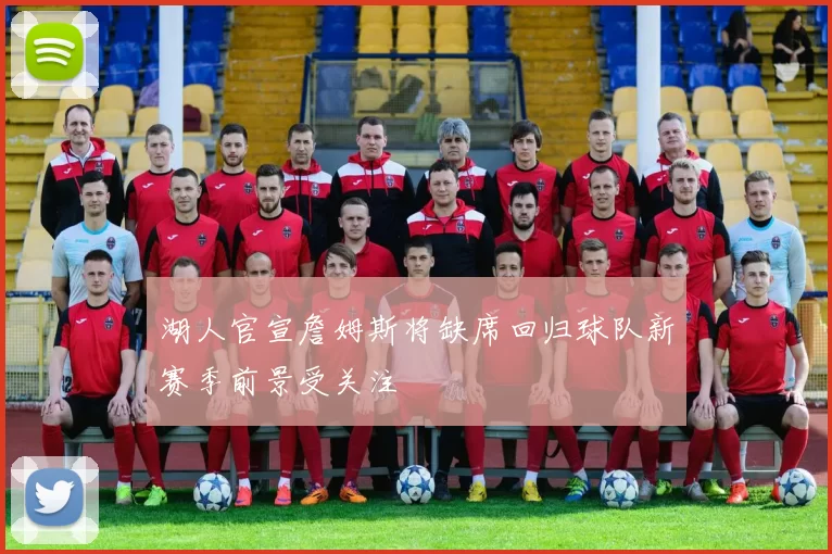 湖人官宣詹姆斯将缺席回归球队新赛季前景受关注