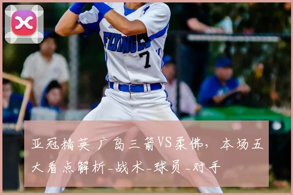 亚冠精英 广岛三箭VS柔佛，本场五大看点解析_战术_球员_对手