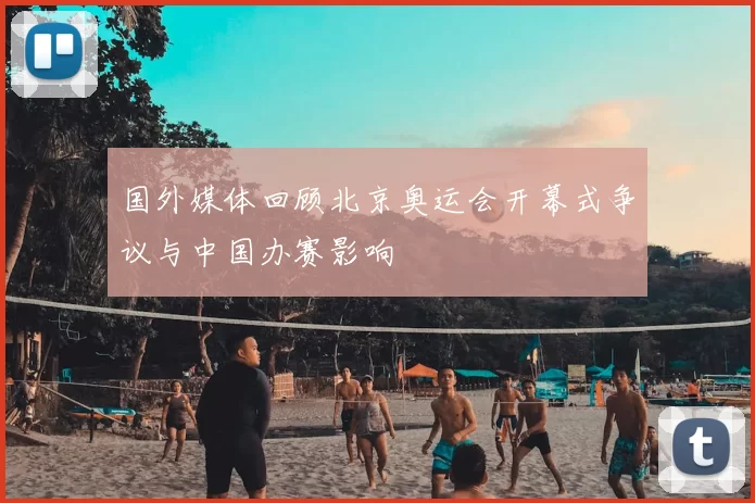 国外媒体回顾北京奥运会开幕式争议与中国办赛影响