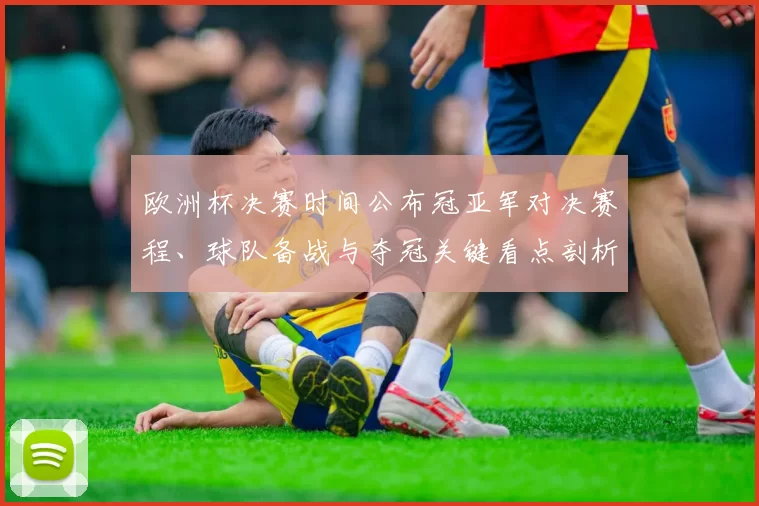 欧洲杯决赛时间公布冠亚军对决赛程、球队备战与夺冠关键看点剖析