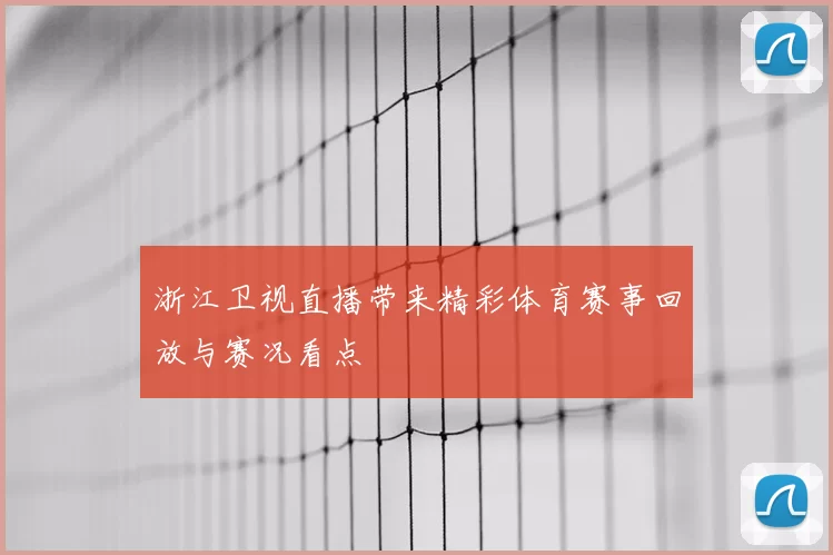 浙江卫视直播带来精彩体育赛事回放与赛况看点