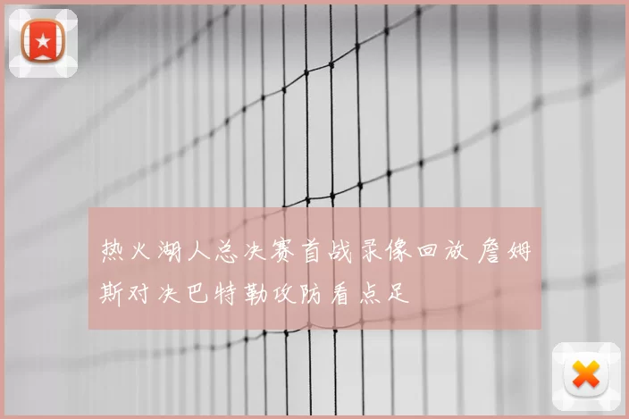 热火湖人总决赛首战录像回放 詹姆斯对决巴特勒攻防看点足