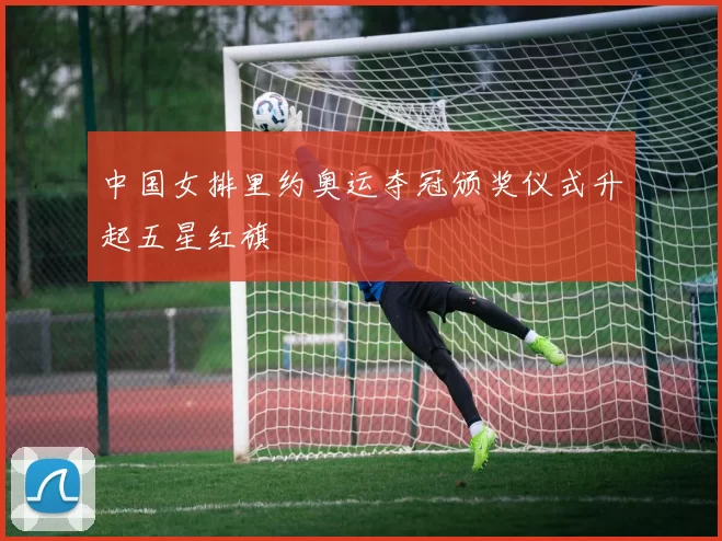 中国女排里约奥运夺冠颁奖仪式升起五星红旗