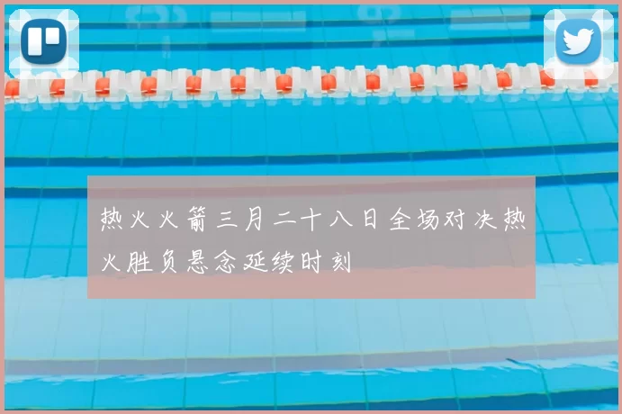 热火火箭三月二十八日全场对决热火胜负悬念延续时刻