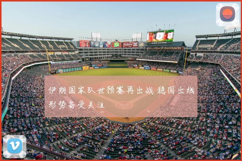 伊朗国家队世预赛再出战 稳固出线形势备受关注