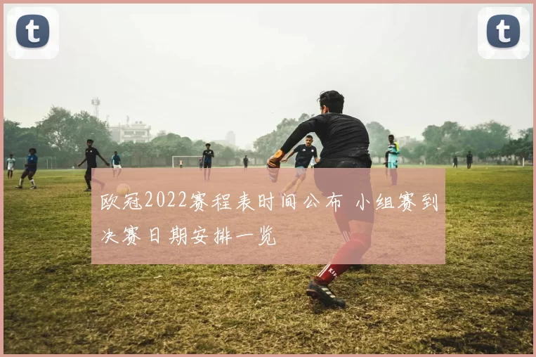 欧冠2022赛程表时间公布 小组赛到决赛日期安排一览